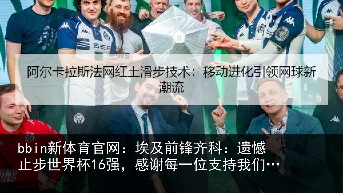 bbin新体育官网：埃及前锋齐科：遗憾止步世界杯16强，感谢每一位支持我们的人