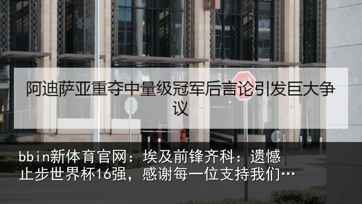 bbin新体育官网：埃及前锋齐科：遗憾止步世界杯16强，感谢每一位支持我们的人