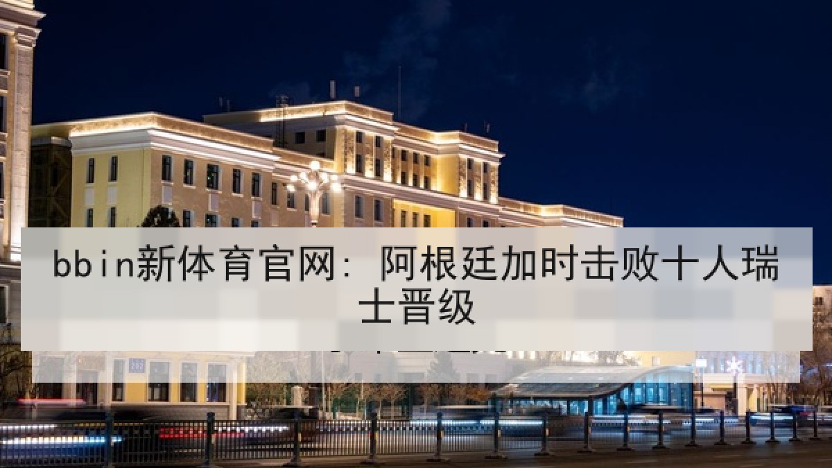 bbin新体育官网: 阿根廷加时击败十人瑞士晋级 bbin新体育官网: 阿根廷加时击败十人瑞士晋级
